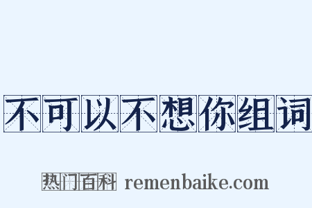 不可以不想你组词是什么意思的图片